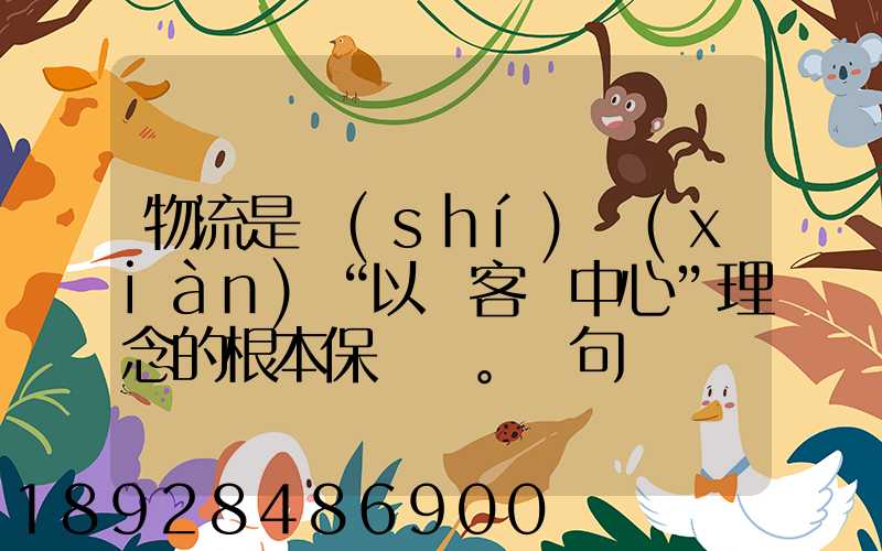 物流是實(shí)現(xiàn)“以顧客為中心”理念的根本保證。這句話對嗎